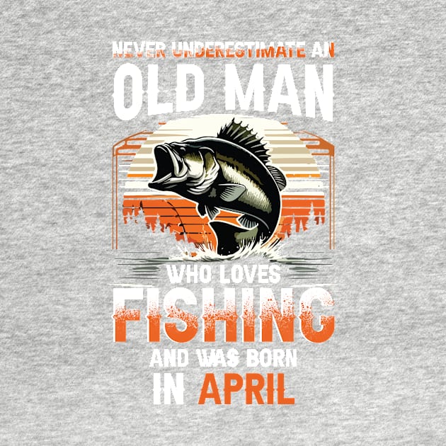 Never Underestimate An Old Man Who Loves Fishing And Was Born In April by Foshaylavona.Artwork